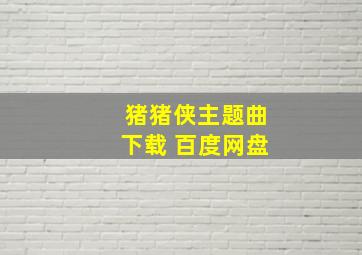 猪猪侠主题曲下载 百度网盘